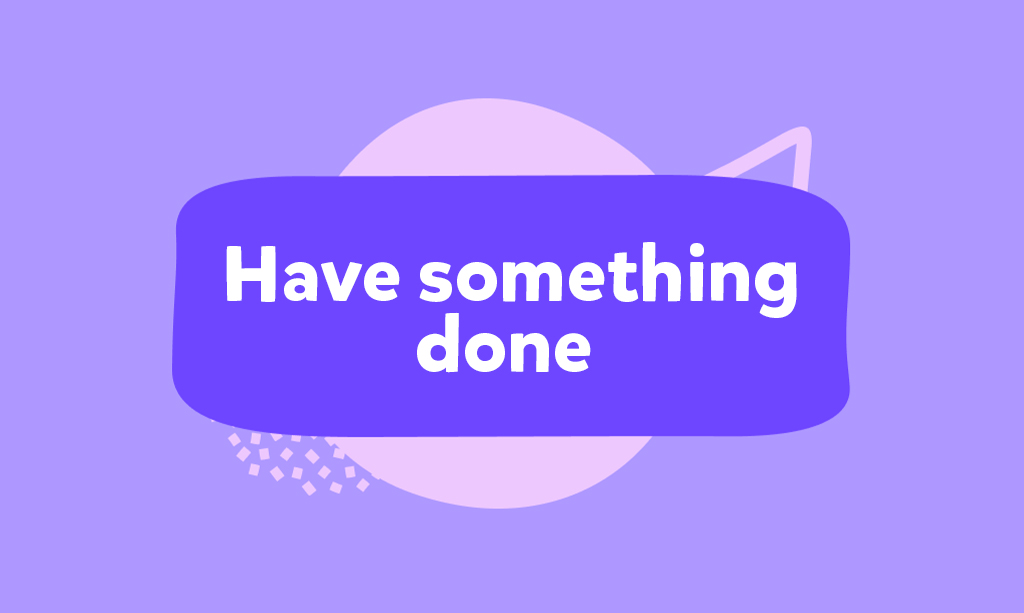 Have sth done – jak poprawnie używać tej konstrukcji w języku angielskim?